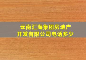 云南汇海集团房地产开发有限公司电话多少