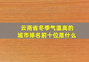 云南省冬季气温高的城市排名前十位是什么