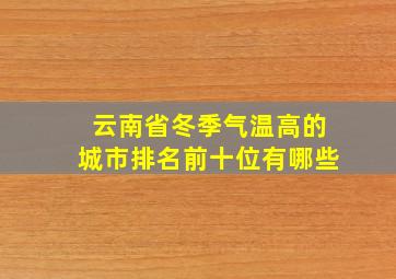 云南省冬季气温高的城市排名前十位有哪些