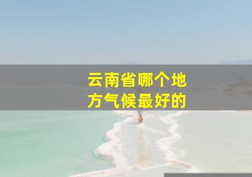 云南省哪个地方气候最好的