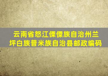 云南省怒江傈僳族自治州兰坪白族普米族自治县邮政编码