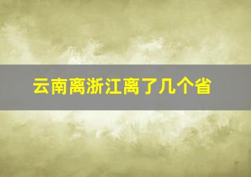 云南离浙江离了几个省