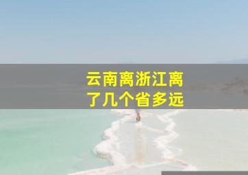 云南离浙江离了几个省多远