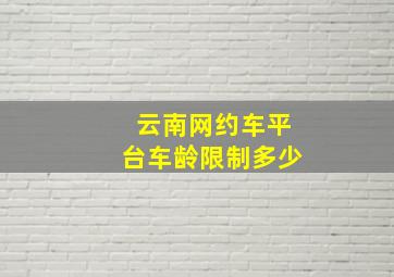 云南网约车平台车龄限制多少