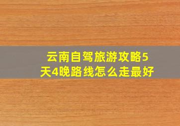 云南自驾旅游攻略5天4晚路线怎么走最好