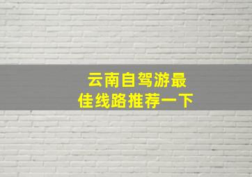 云南自驾游最佳线路推荐一下