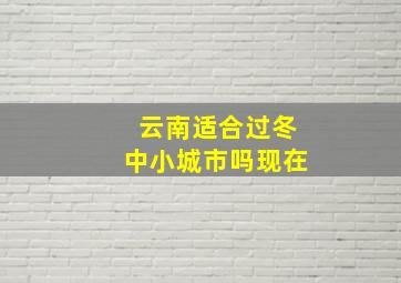 云南适合过冬中小城市吗现在