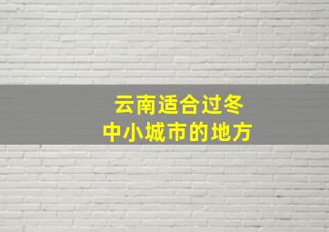 云南适合过冬中小城市的地方