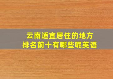 云南适宜居住的地方排名前十有哪些呢英语