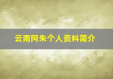 云南阿朱个人资料简介