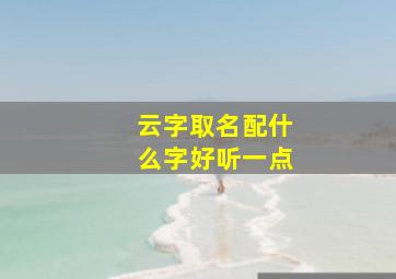 云字取名配什么字好听一点