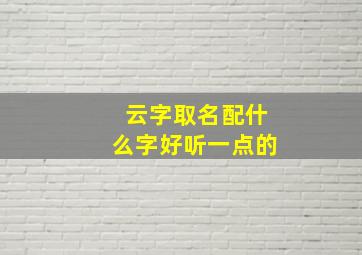 云字取名配什么字好听一点的