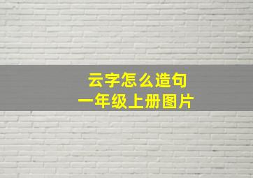 云字怎么造句一年级上册图片