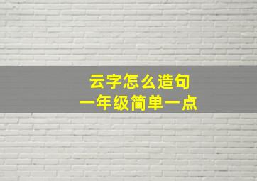 云字怎么造句一年级简单一点