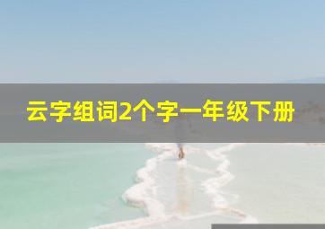 云字组词2个字一年级下册