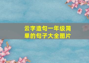 云字造句一年级简单的句子大全图片