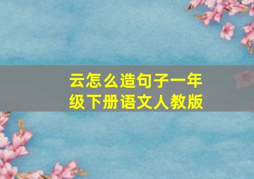 云怎么造句子一年级下册语文人教版