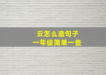 云怎么造句子一年级简单一些