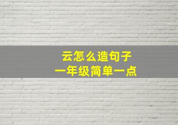 云怎么造句子一年级简单一点