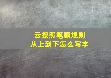 云按照笔顺规则从上到下怎么写字