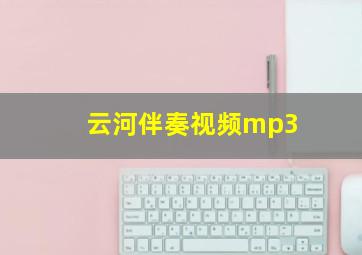 云河伴奏视频mp3