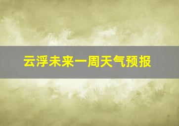 云浮未来一周天气预报