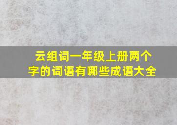 云组词一年级上册两个字的词语有哪些成语大全