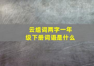 云组词两字一年级下册词语是什么