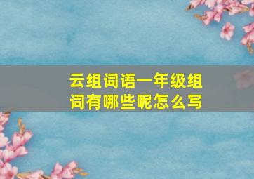 云组词语一年级组词有哪些呢怎么写