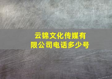 云锦文化传媒有限公司电话多少号