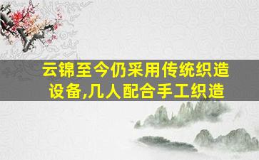 云锦至今仍采用传统织造设备,几人配合手工织造