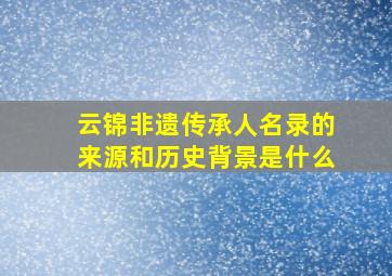 云锦非遗传承人名录的来源和历史背景是什么