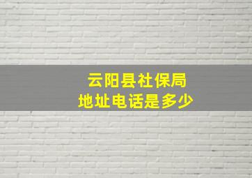 云阳县社保局地址电话是多少