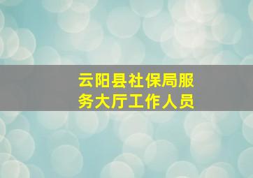 云阳县社保局服务大厅工作人员