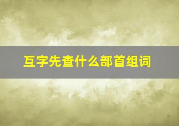 互字先查什么部首组词