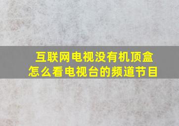 互联网电视没有机顶盒怎么看电视台的频道节目