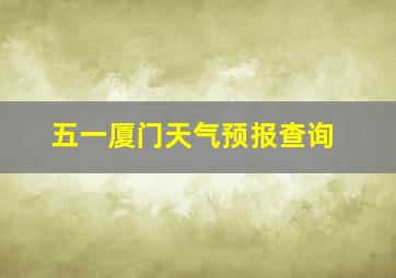 五一厦门天气预报查询