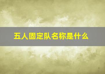 五人固定队名称是什么