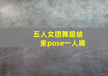 五人女团舞蹈结束pose一人蹲