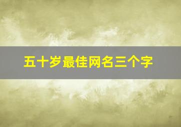 五十岁最佳网名三个字