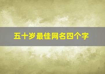 五十岁最佳网名四个字