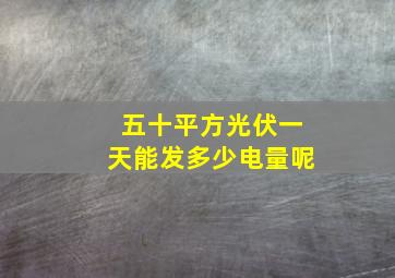 五十平方光伏一天能发多少电量呢