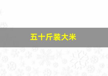 五十斤装大米