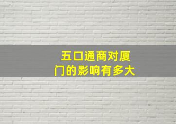 五口通商对厦门的影响有多大