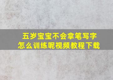 五岁宝宝不会拿笔写字怎么训练呢视频教程下载