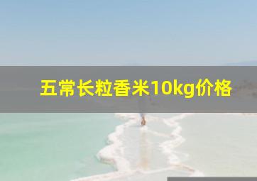 五常长粒香米10kg价格