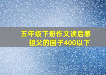 五年级下册作文读后感祖父的园子400以下