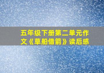 五年级下册第二单元作文《草船借箭》读后感