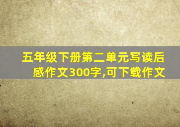 五年级下册第二单元写读后感作文300字,可下载作文