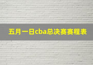 五月一日cba总决赛赛程表